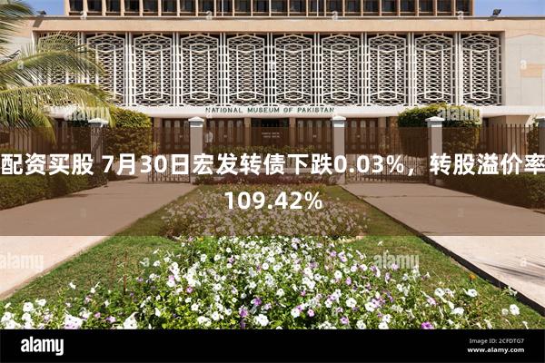 配资买股 7月30日宏发转债下跌0.03%，转股溢价率109