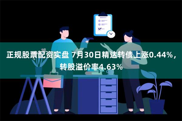 正规股票配资实盘 7月30日精达转债上涨0.44%，转股溢价率4.63%