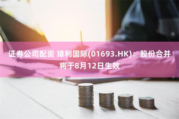 证券公司配资 璋利国际(01693.HK)：股份合并将于8月12日生效