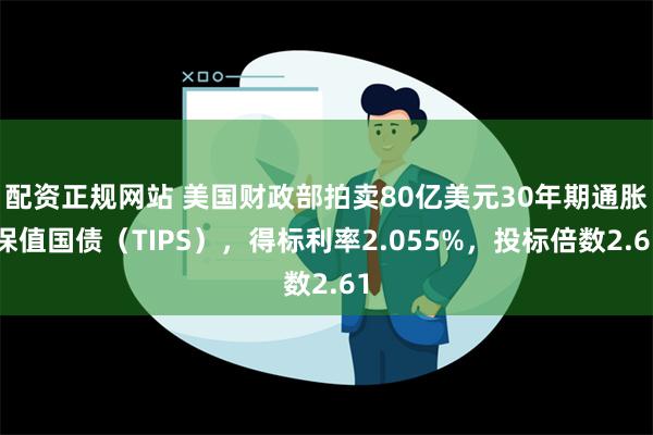 配资正规网站 美国财政部拍卖80亿美元30年期通胀保值国债（TIPS），得标利率2.055%，投标倍数2.61