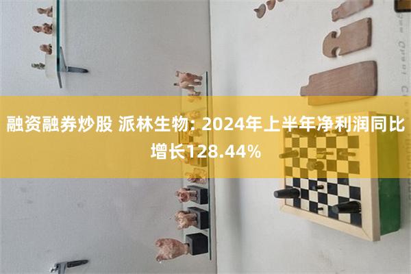 融资融券炒股 派林生物: 2024年上半年净利润同比增长