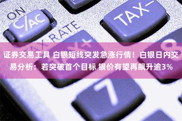 证券交易工具 白银短线突发急涨行情！白银日内交易分析：若