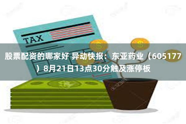 股票配资的哪家好 异动快报：东亚药业（605177）8月21日13点30分触及涨停板