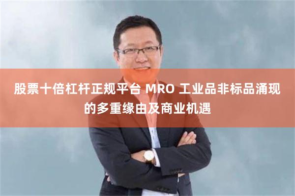 股票十倍杠杆正规平台 MRO 工业品非标品涌现的多重缘由及商业机遇