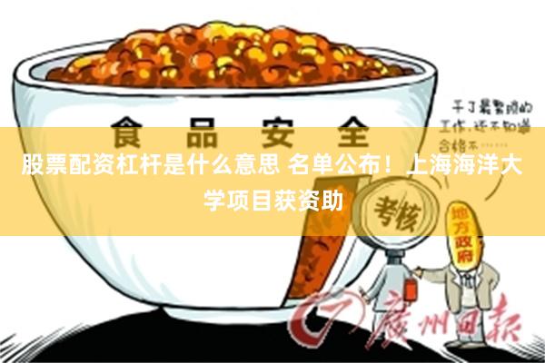 股票配资杠杆是什么意思 名单公布！上海海洋大学项目获资助