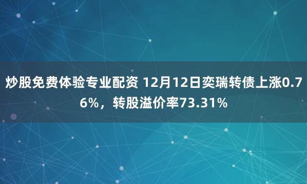 炒股免费体验专业配资 12月12日奕瑞转债上涨0.76%，转股溢价率73.31%