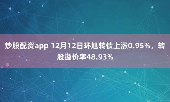 炒股配资app 12月12日环旭转债上涨0.95%，转股溢价率48.93%