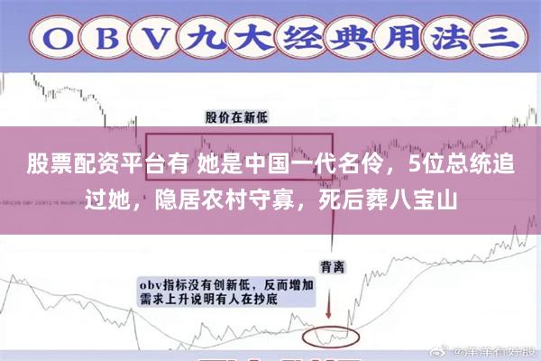 股票配资平台有 她是中国一代名伶，5位总统追过她，隐居农村守寡，死后葬八宝山