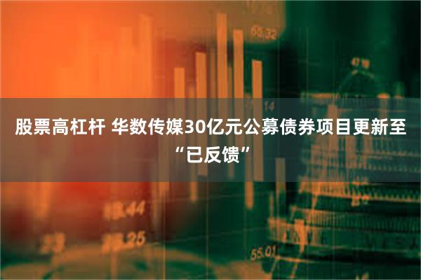 股票高杠杆 华数传媒30亿元公募债券项目更新至“已反馈”