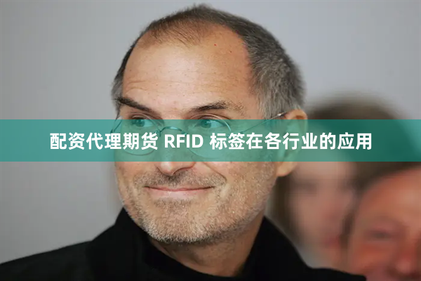 配资代理期货 RFID 标签在各行业的应用