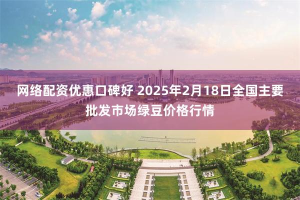 网络配资优惠口碑好 2025年2月18日全国主要批发市场绿豆价格行情