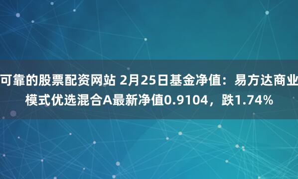 可靠的股票配资网站 2月25日基金净值：易方达商业模式优选混合A最新净值0.9104，跌1.74%