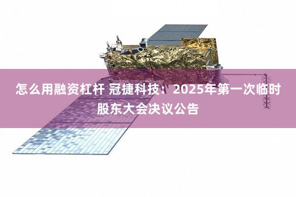 怎么用融资杠杆 冠捷科技：2025年第一次临时股东大会决议公告